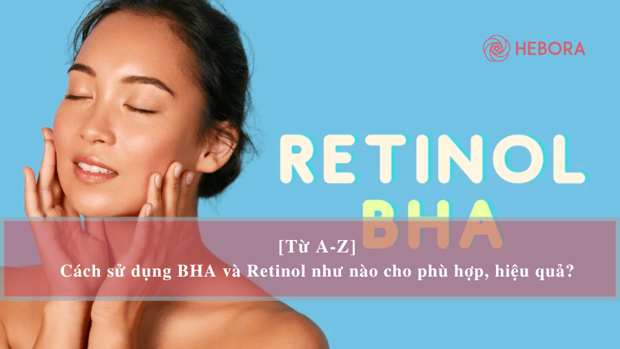 Sử dụng kết hợp BHA và Retinol sao cho hiệu quả?